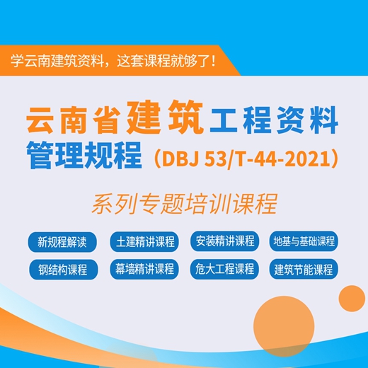 【课程】云南省建筑工程施工全过程资料表格填写、组卷、归档专题培训课程【2021现行规程版】