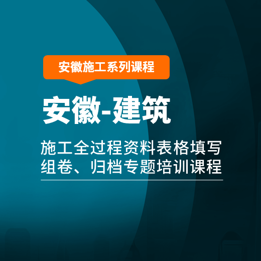 【课程】安徽省建筑工程施工全过程资料表格填写、组卷、归档专题培训课程