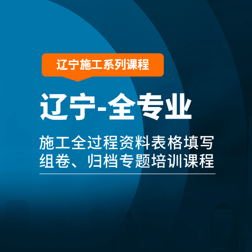 【课程】辽宁省房屋建筑、市政工程施工全过程资料表格填写、组卷、归档专题培训课程（全专业版）