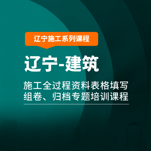 【课程】辽宁省建筑工程施工全过程资料表格填写、组卷、归档专题培训课程（2021现行规程）