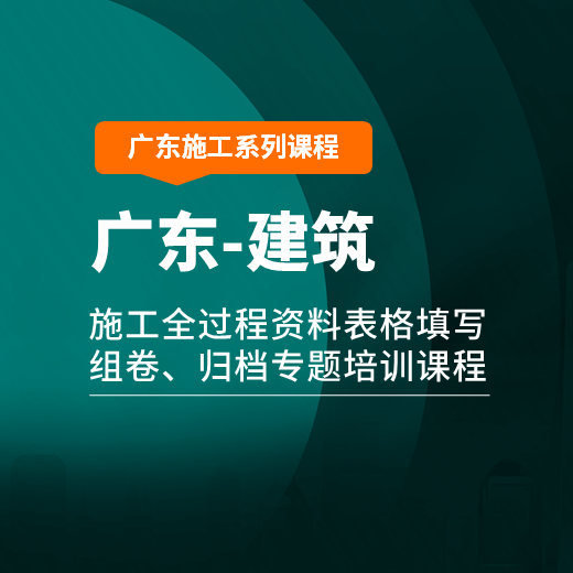【课程】广东省建筑工程施工全过程资料表格填写、组卷、归档专题培训课程