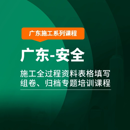 【课程】广东省安全工程施工全过程资料表格填写、组卷、归档专题培训课程【2021新版】