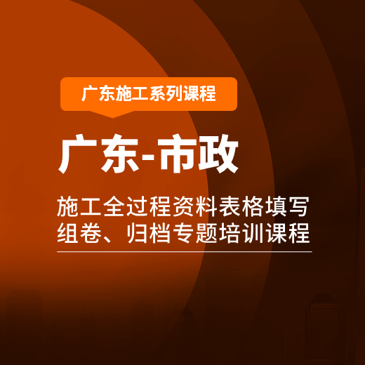 【课程】广东省市政工程施工全过程资料表格填写、组卷、归档专题培训课程【2019新标准版】