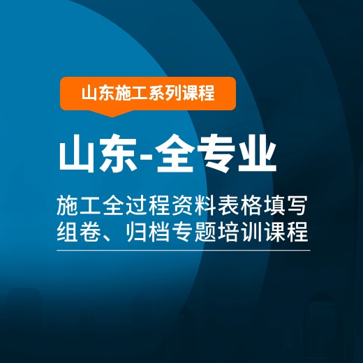 【课程】山东省建筑、市政工程施工全过程资料表格填写、组卷、归档专题培训课程【全专业版】