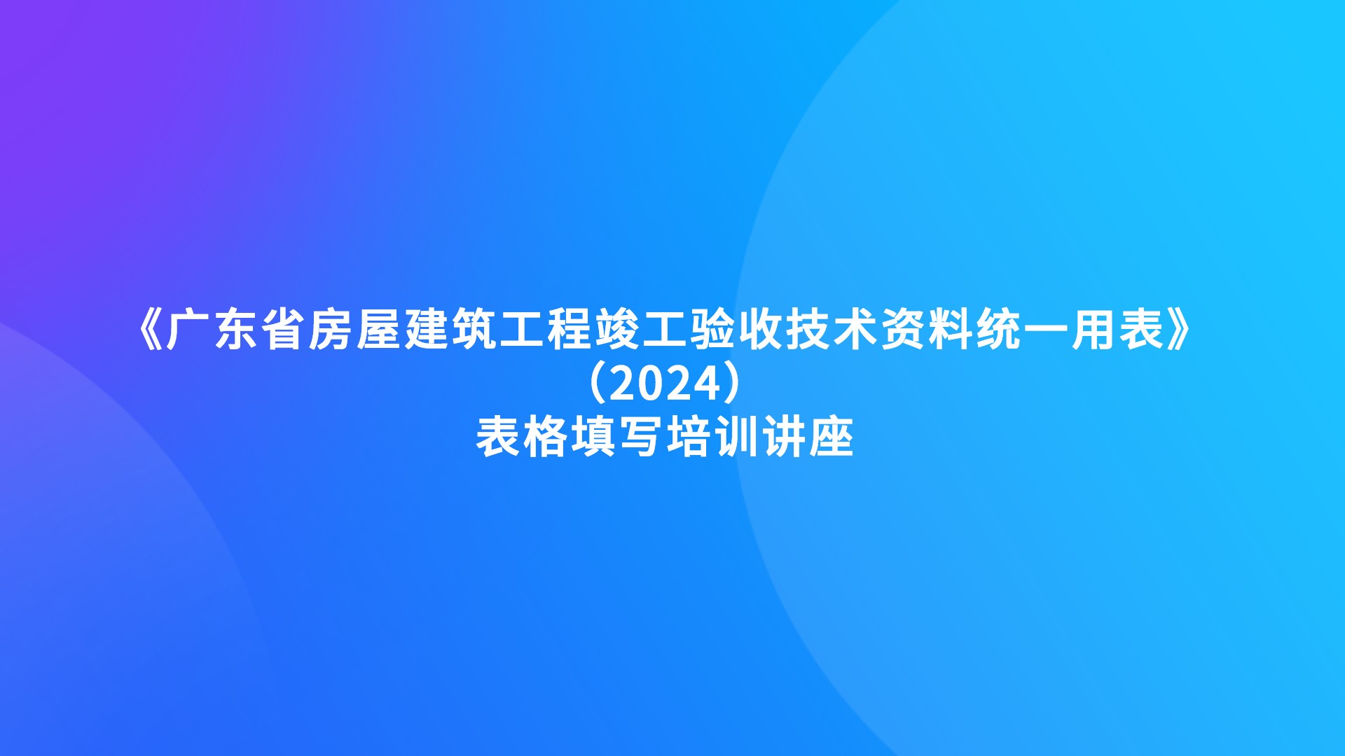 《广东省房屋建筑工程竣工验收技术资料统一用表》（2024）表格填写培训讲座