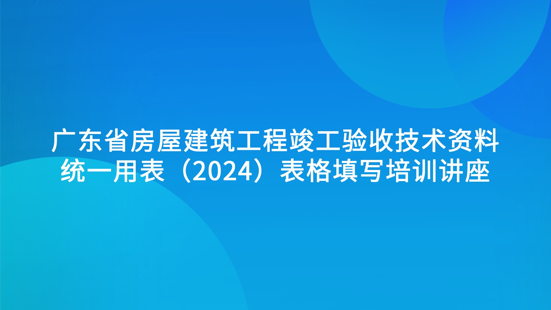 《广东省房屋建筑工程竣工验收技术资料统一用表》（2024）表格填写培训讲座