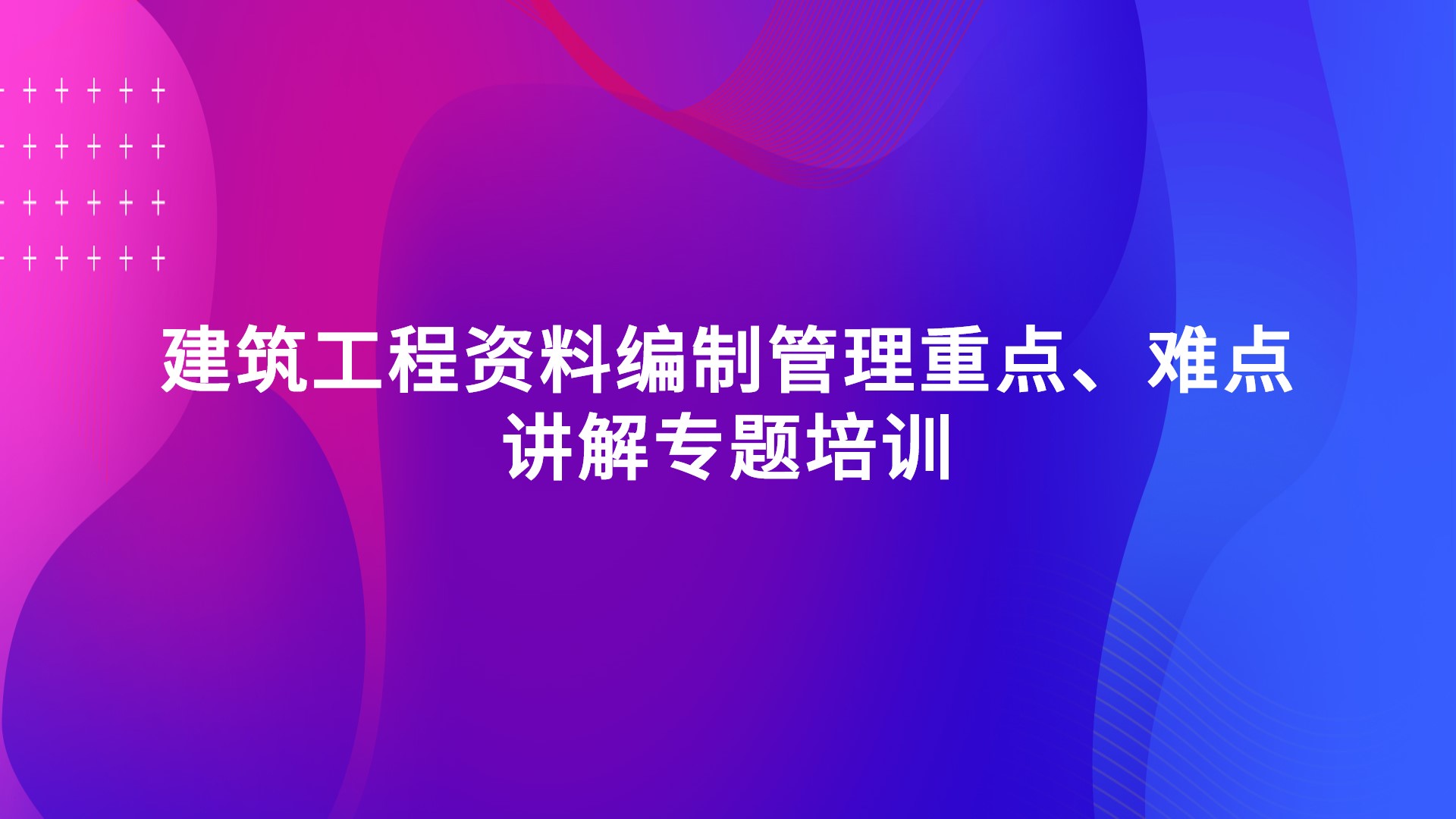 《建筑工程资料编制管理重点、难点讲解》专题培训