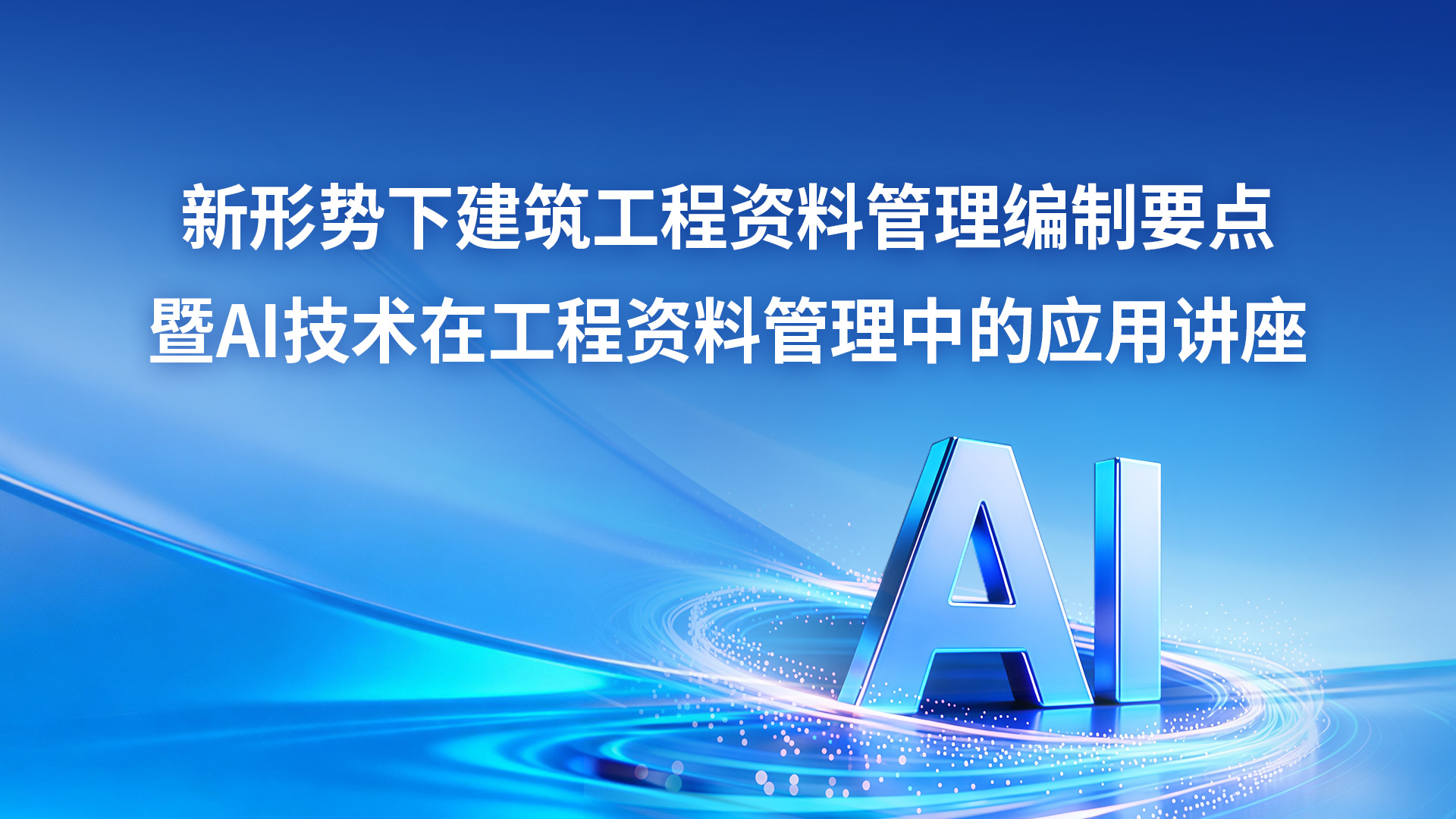 新形势下建筑工程资料管理编制要点暨AI技术在工程资料管理中的应用讲座
